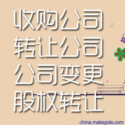  收购上海公司/转让出售公司/变更营业执照/股权法人股东监事变更